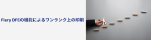 小規模印刷会社でも大手に対抗できる、Fiery DFEの3つのメリット