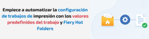 Guía práctica de Fiery: Automatice fácilmente el envío de los trabajos con los valores predefinidos del trabajo y Fiery Hot Folders