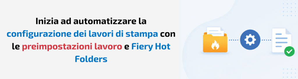 Guida pratica di Fiery: Automatizza facilmente l’inoltro dei lavori con le preimpostazioni lavoro e Fiery Hot Folders