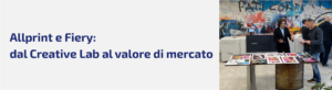 Allprint e Fiery: dal Creative Lab al valore di mercato